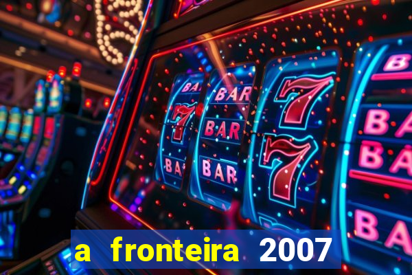 a fronteira 2007 filme completo download